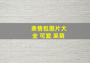 表情包图片大全 可爱 呆萌